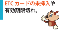 ETCカードの未挿入や有効期限切れ。