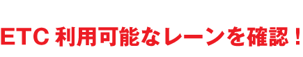 ETC利用可能なレーンを確認!