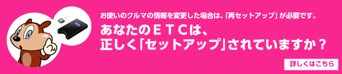 あなたのETCは、正しく「セットアップ」されていますか? 詳しくはこちら