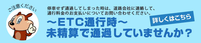 ~ETC通行時~未精算で通過していませんか? 詳しくはこちら